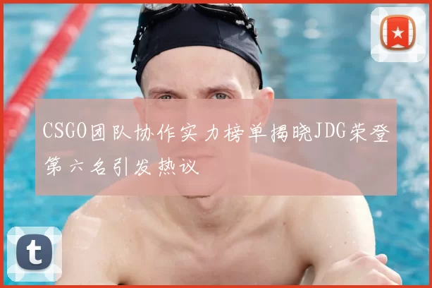 CSGO团队协作实力榜单揭晓JDG荣登第六名引发热议