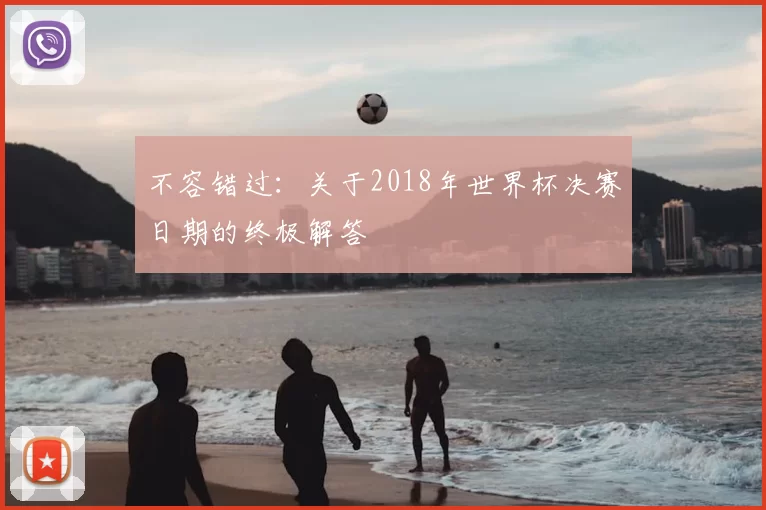 不容错过：关于2018年世界杯决赛日期的终极解答