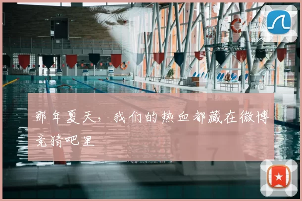 那年夏天，我们的热血都藏在微博竞猜吧里