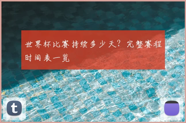 世界杯比赛持续多少天?完整赛程时间表一览