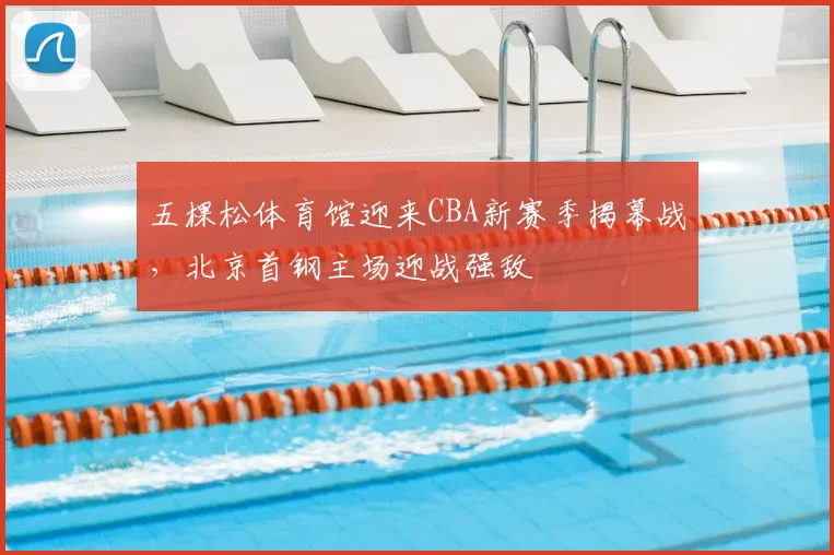 五棵松体育馆迎来CBA新赛季揭幕战,北京首钢主场迎战强敌