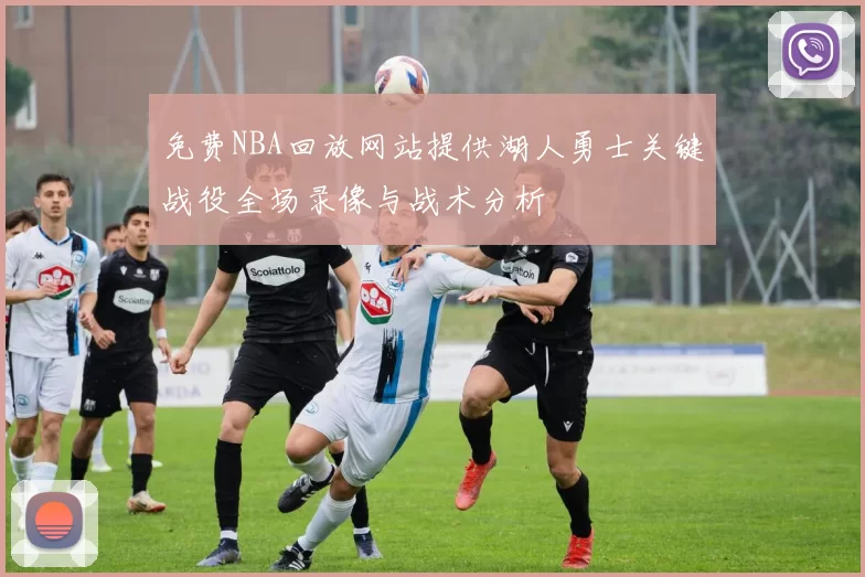 免费NBA回放网站提供湖人勇士关键战役全场录像与战术分析