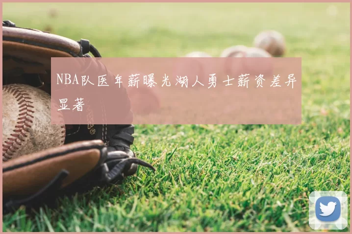 NBA队医年薪曝光湖人勇士薪资差异显著