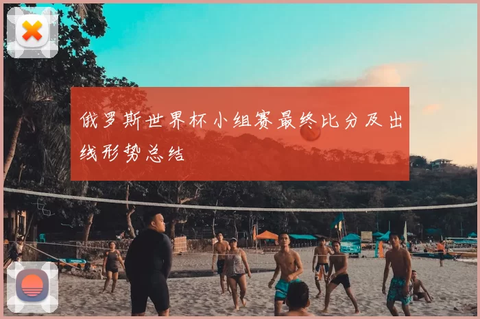 俄罗斯世界杯小组赛最终比分及出线形势总结