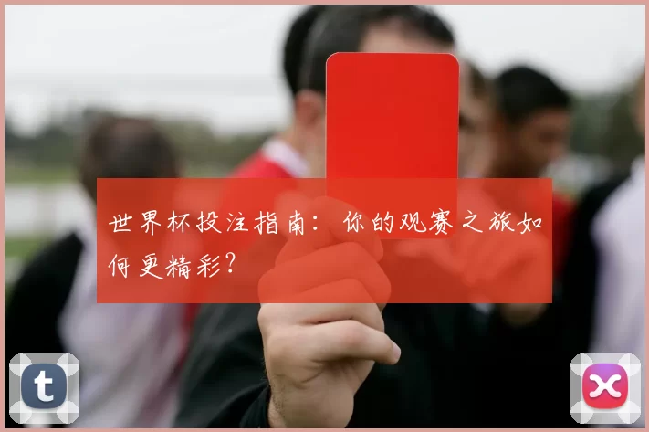 世界杯投注指南:你的观赛之旅如何更精彩?