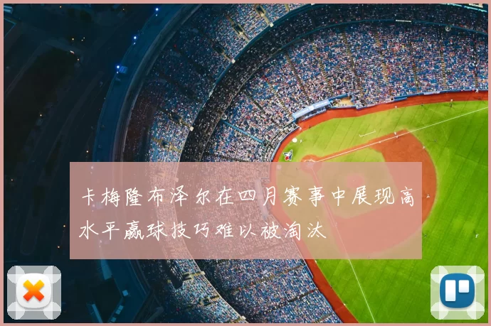 卡梅隆布泽尔在四月赛事中展现高水平赢球技巧难以被淘汰
