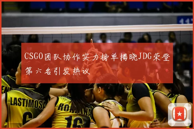 CSGO团队协作实力榜单揭晓JDG荣登第六名引发热议