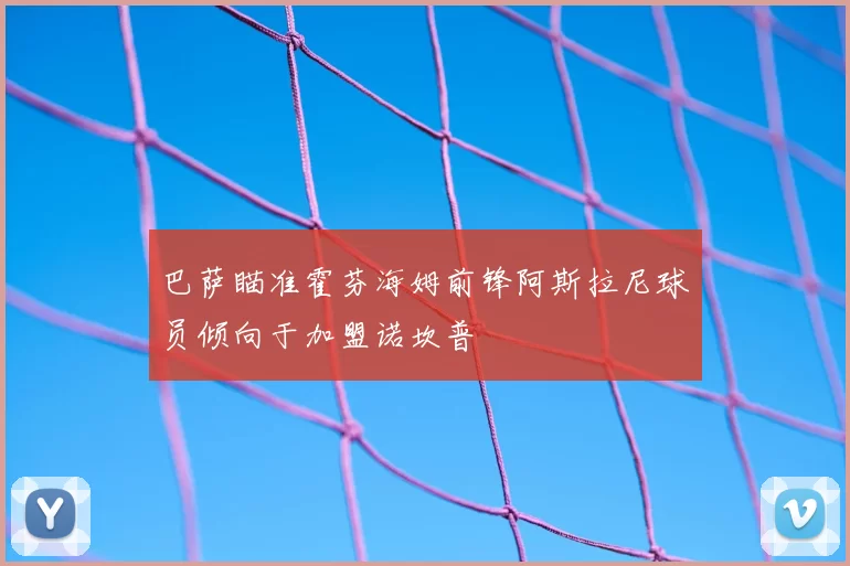 巴萨瞄准霍芬海姆前锋阿斯拉尼球员倾向于加盟诺坎普