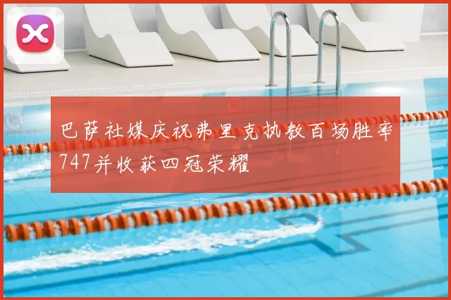 巴萨社媒庆祝弗里克执教百场胜率747并收获四冠荣耀