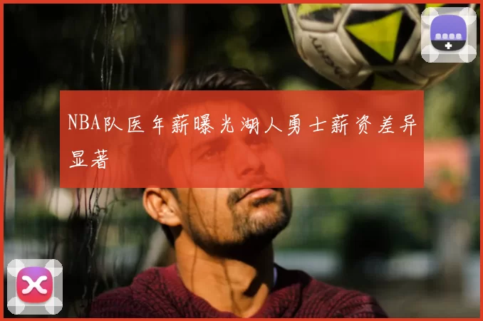 NBA队医年薪曝光湖人勇士薪资差异显著
