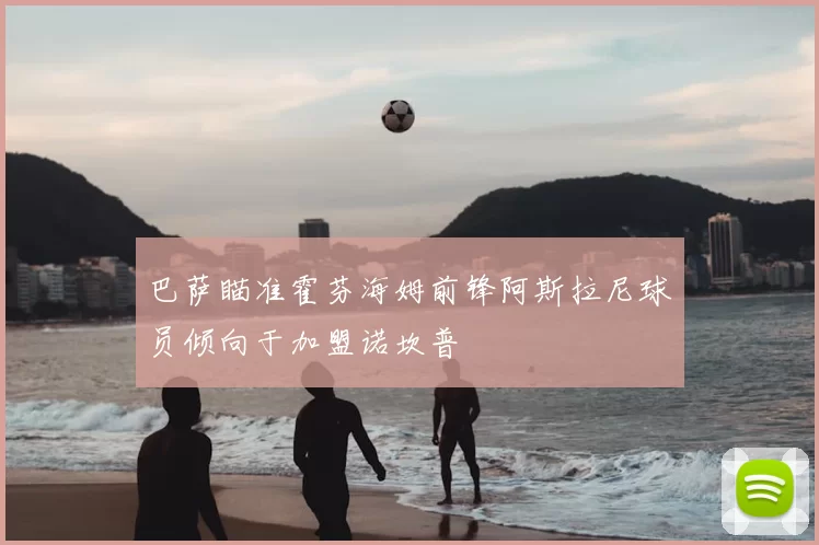 巴萨瞄准霍芬海姆前锋阿斯拉尼球员倾向于加盟诺坎普