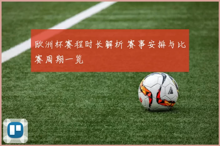欧洲杯赛程时长解析 赛事安排与比赛周期一览