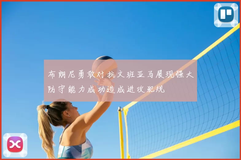 布朗尼勇敢对抗文班亚马展现强大防守能力成功造成进攻犯规