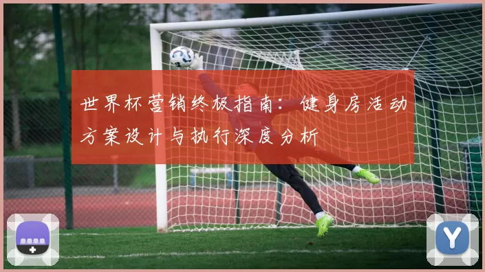 世界杯营销终极指南:健身房活动方案设计与执行深度分析