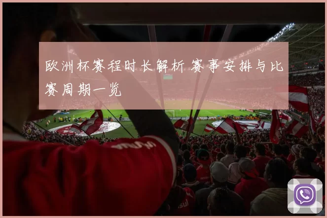 欧洲杯赛程时长解析 赛事安排与比赛周期一览