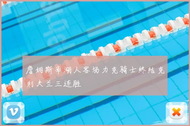 詹姆斯率湖人客场力克骑士终结克利夫兰三连胜