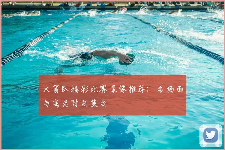 火箭队精彩比赛录像推荐：名场面与高光时刻集合