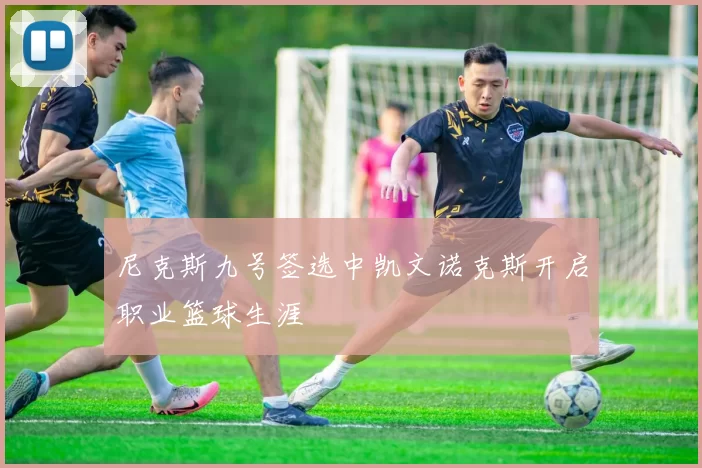 尼克斯九号签选中凯文诺克斯开启职业篮球生涯