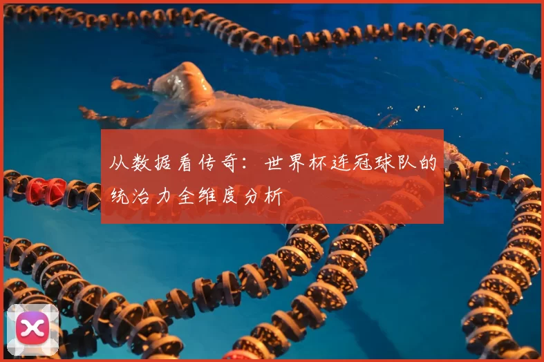 从数据看传奇：世界杯连冠球队的统治力全维度分析