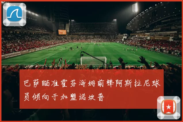 巴萨瞄准霍芬海姆前锋阿斯拉尼球员倾向于加盟诺坎普