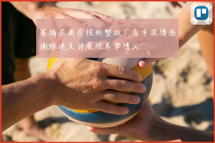 塞梅尼奥在报纸整版广告中深情感谢球迷支持展现真挚情义