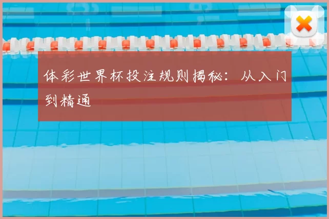 体彩世界杯投注规则揭秘：从入门到精通