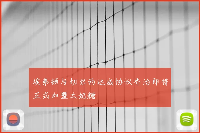 埃弗顿与切尔西达成协议乔治即将正式加盟太妃糖