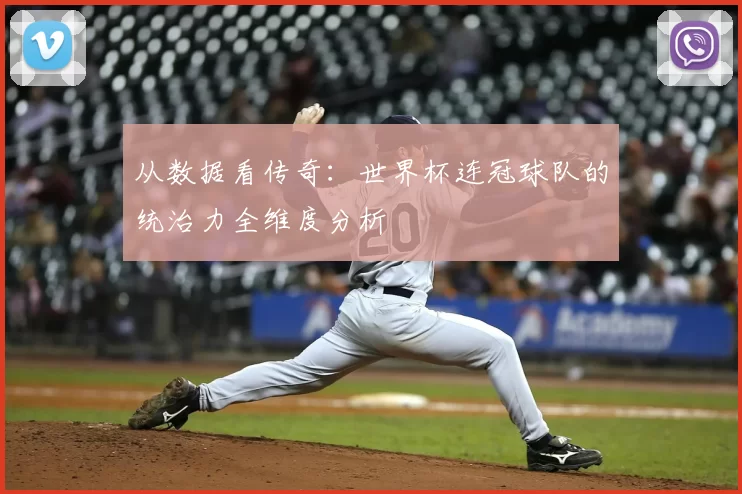 从数据看传奇：世界杯连冠球队的统治力全维度分析