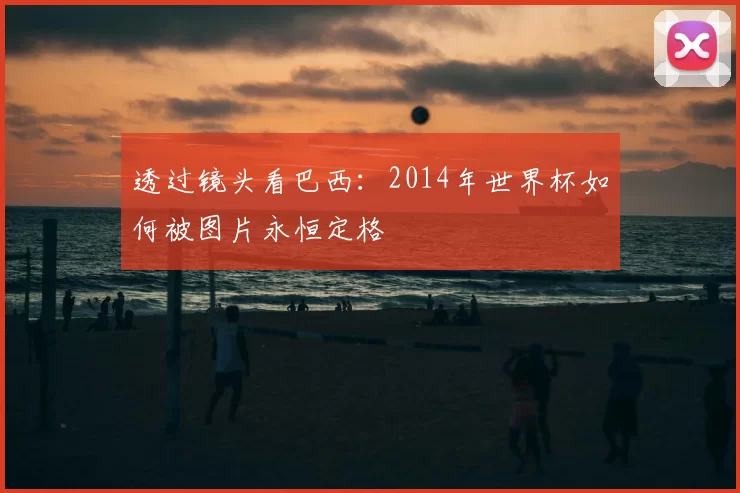 透过镜头看巴西：2014年世界杯如何被图片永恒定格