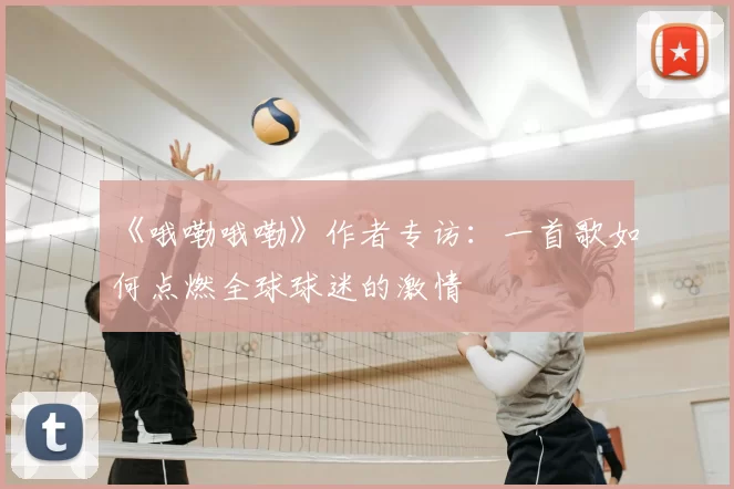 《哦嘞哦嘞》作者专访:一首歌如何点燃全球球迷的激情