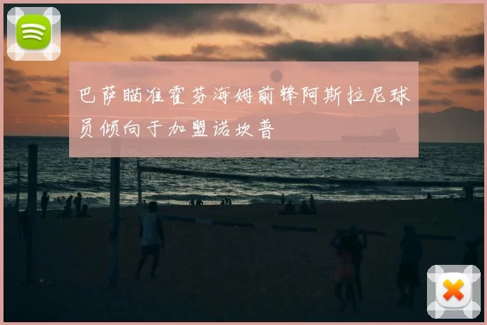 巴萨瞄准霍芬海姆前锋阿斯拉尼球员倾向于加盟诺坎普