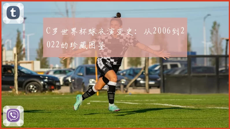C罗世界杯球衣演变史：从2006到2022的珍藏图鉴