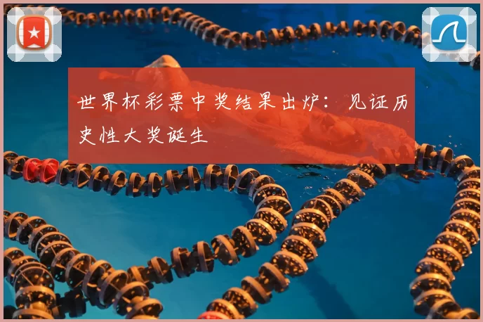 世界杯彩票中奖结果出炉:见证历史性大奖诞生
