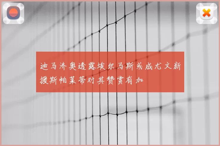 迪马济奥透露埃尔马斯或成尤文新援斯帕莱蒂对其赞赏有加