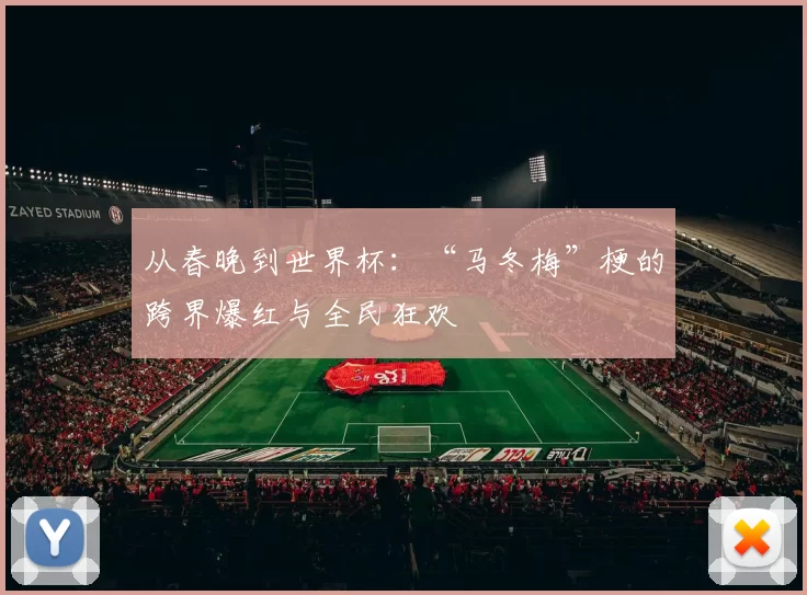 从春晚到世界杯：“马冬梅”梗的跨界爆红与全民狂欢
