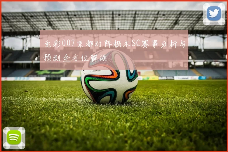 竞彩007京都对阵枥木SC赛事分析与预测全方位解读