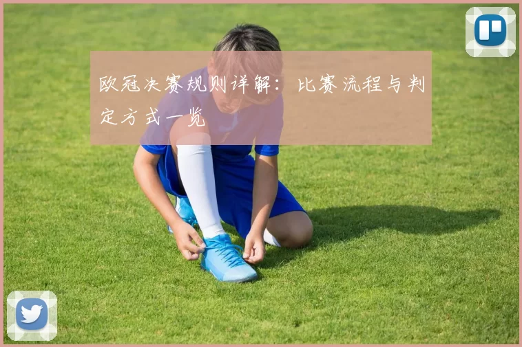 欧冠决赛规则详解：比赛流程与判定方式一览