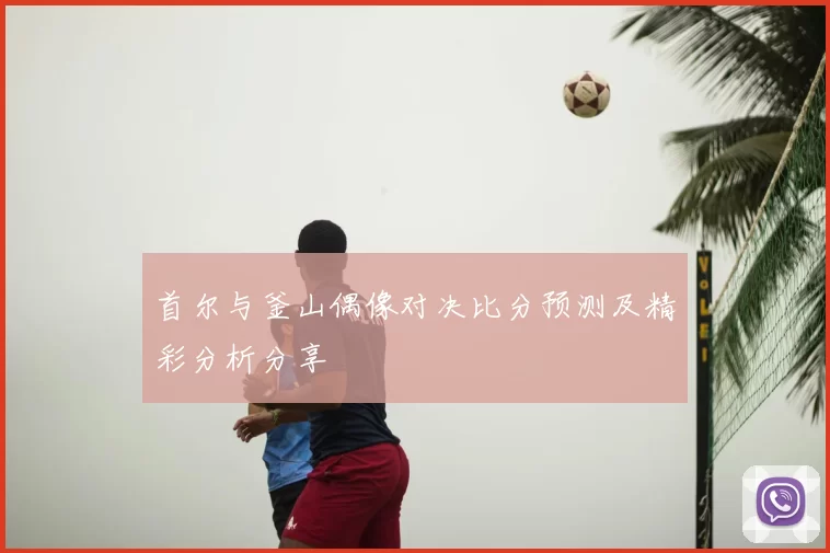 首尔与釜山偶像对决比分预测及精彩分析分享