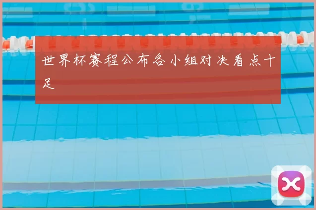 世界杯赛程公布各小组对决看点十足