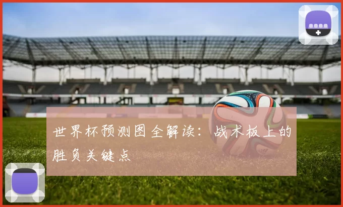 世界杯预测图全解读:战术板上的胜负关键点