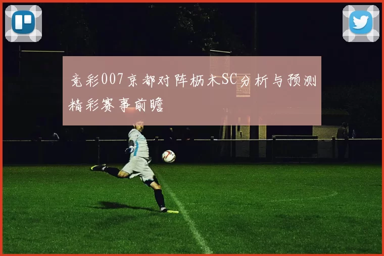 竞彩007京都对阵枥木SC分析与预测精彩赛事前瞻