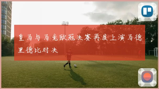 皇马与马竞欧冠决赛再度上演马德里德比对决