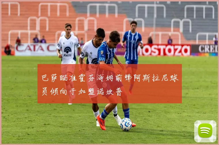 巴萨瞄准霍芬海姆前锋阿斯拉尼球员倾向于加盟诺坎普