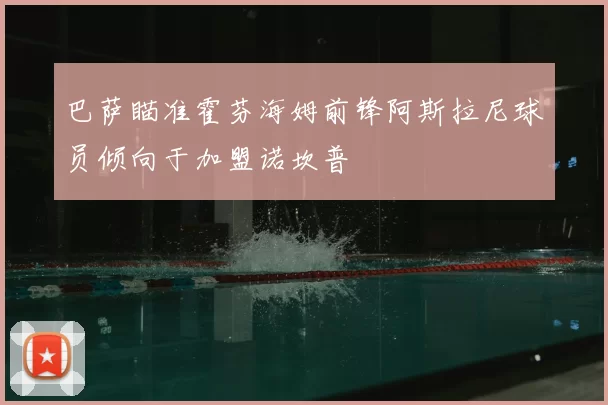 巴萨瞄准霍芬海姆前锋阿斯拉尼球员倾向于加盟诺坎普