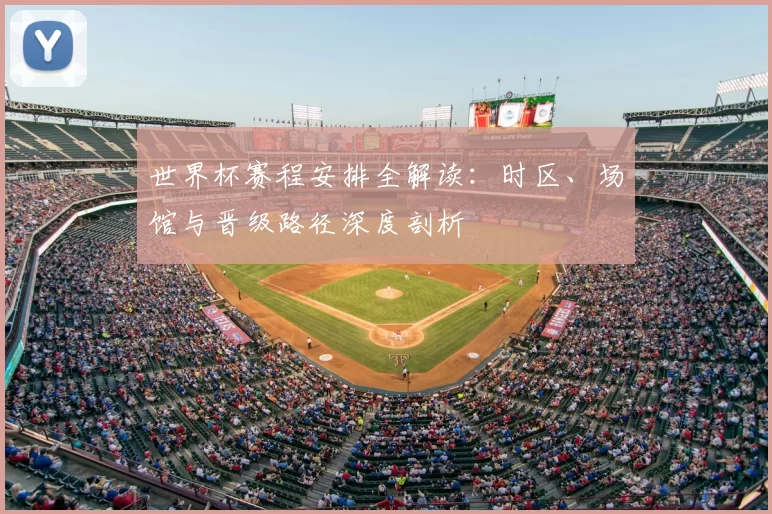 世界杯赛程安排全解读：时区、场馆与晋级路径深度剖析