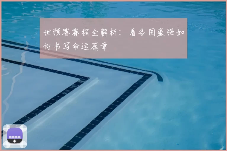 世预赛赛程全解析:看各国豪强如何书写命运篇章