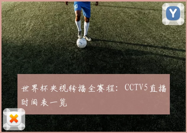 世界杯央视转播全赛程:CCTV5直播时间表一览