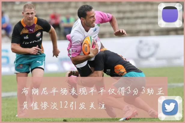 布朗尼半场表现平平仅得3分3助正负值惨淡12引发关注