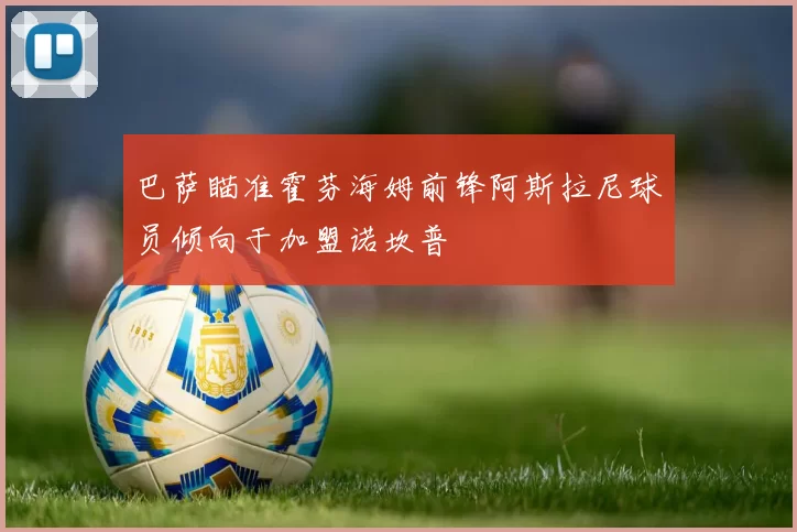 巴萨瞄准霍芬海姆前锋阿斯拉尼球员倾向于加盟诺坎普