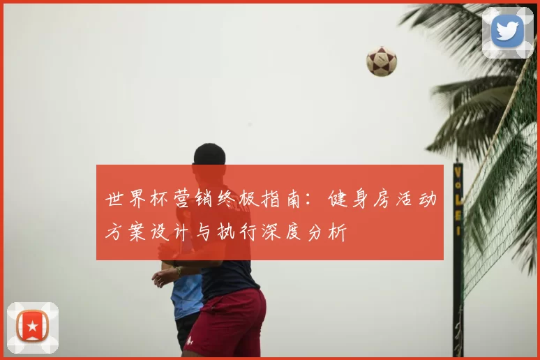 世界杯营销终极指南:健身房活动方案设计与执行深度分析